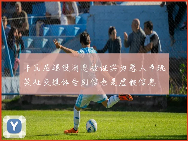 卡瓦尼退役消息被证实为愚人节玩笑社交媒体告别信也是虚假信息