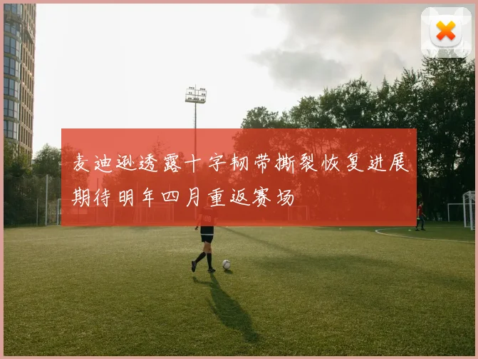 麦迪逊透露十字韧带撕裂恢复进展期待明年四月重返赛场
