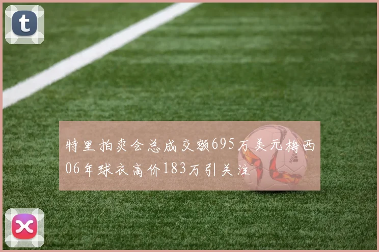 特里拍卖会总成交额695万美元梅西06年球衣高价183万引关注