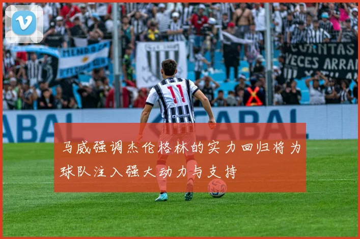 马威强调杰伦格林的实力回归将为球队注入强大动力与支持