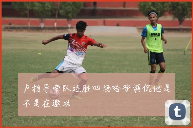 卢指导带队连胜四场哈登调侃他是不是在邀功