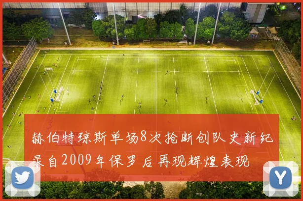 赫伯特琼斯单场8次抢断创队史新纪录自2009年保罗后再现辉煌表现