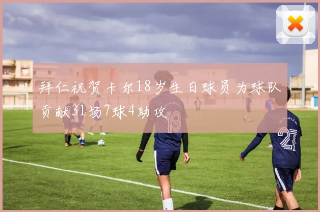 拜仁祝贺卡尔18岁生日球员为球队贡献31场7球4助攻