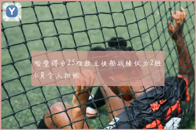哈登得分25难救主快船战绩仅为2胜6负令人担忧