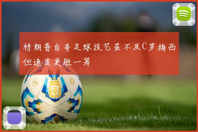 特朗普自夸足球技艺虽不及C罗梅西但速度更胜一筹