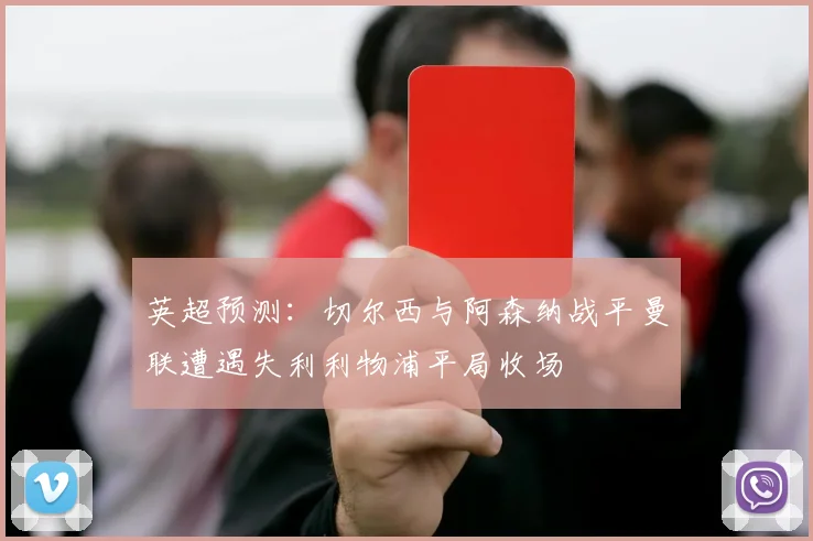 英超预测：切尔西与阿森纳战平曼联遭遇失利利物浦平局收场