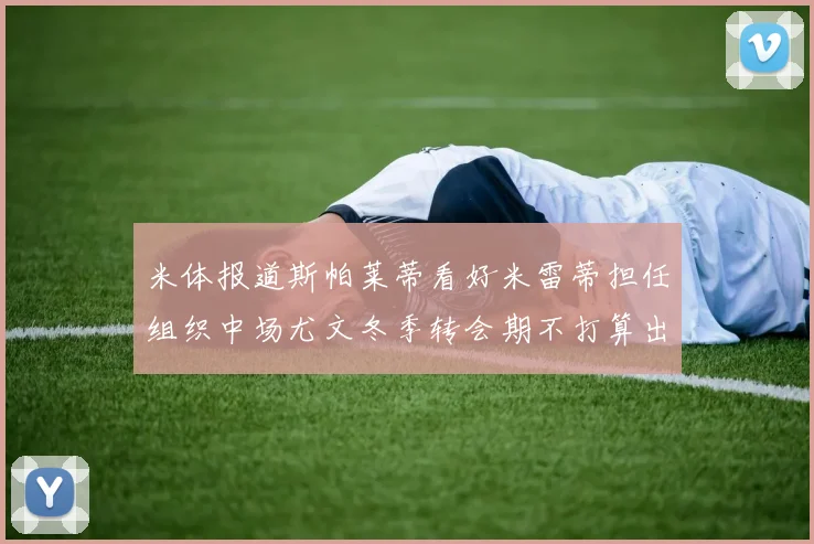 米体报道斯帕莱蒂看好米雷蒂担任组织中场尤文冬季转会期不打算出售他