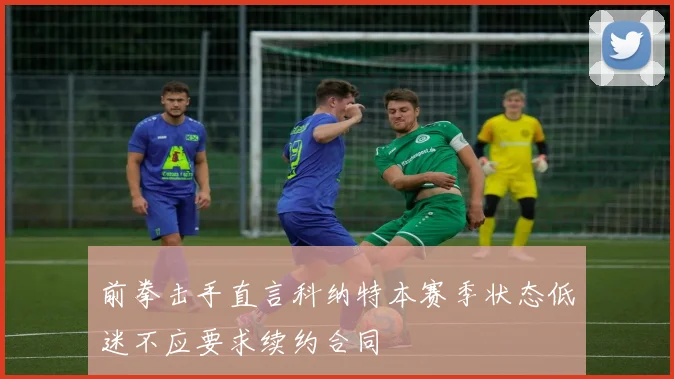 前拳击手直言科纳特本赛季状态低迷不应要求续约合同