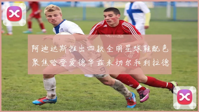 阿迪达斯推出四款全明星球鞋配色聚焦哈登爱德华兹米切尔和利拉德