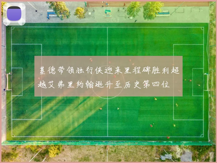 基德带领独行侠迎来里程碑胜利超越艾弗里约翰逊升至历史第四位