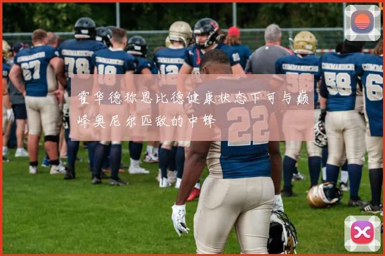 霍华德称恩比德健康状态下可与巅峰奥尼尔匹敌的中锋