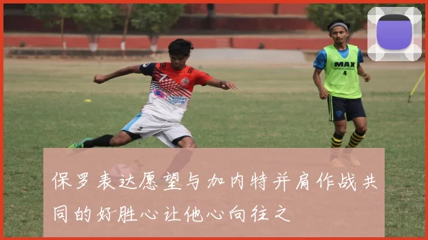 保罗表达愿望与加内特并肩作战共同的好胜心让他心向往之