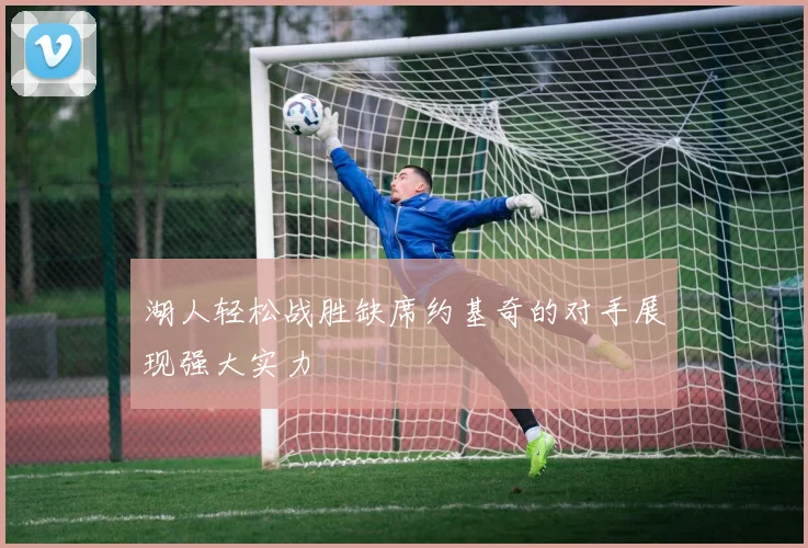 湖人轻松战胜缺席约基奇的对手展现强大实力