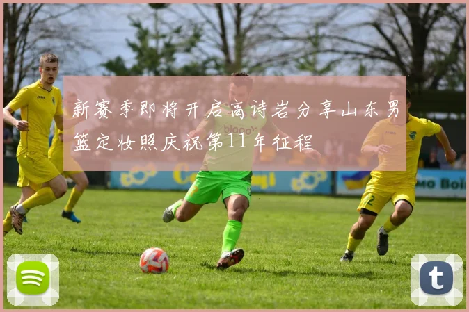 新赛季即将开启高诗岩分享山东男篮定妆照庆祝第11年征程