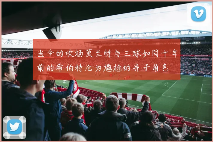 当今的吹杨莫兰特与三球如同十年前的希伯特沦为尴尬的弃子角色