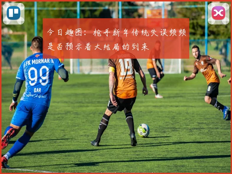 今日趣图：枪手新年传统失误频频是否预示着大结局的到来